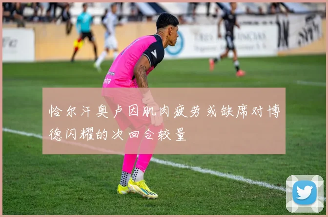 恰尔汗奥卢因肌肉疲劳或缺席对博德闪耀的次回合较量