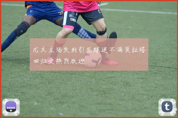 尤文主场失利引发球迷不满莫拉塔回归受热烈欢迎