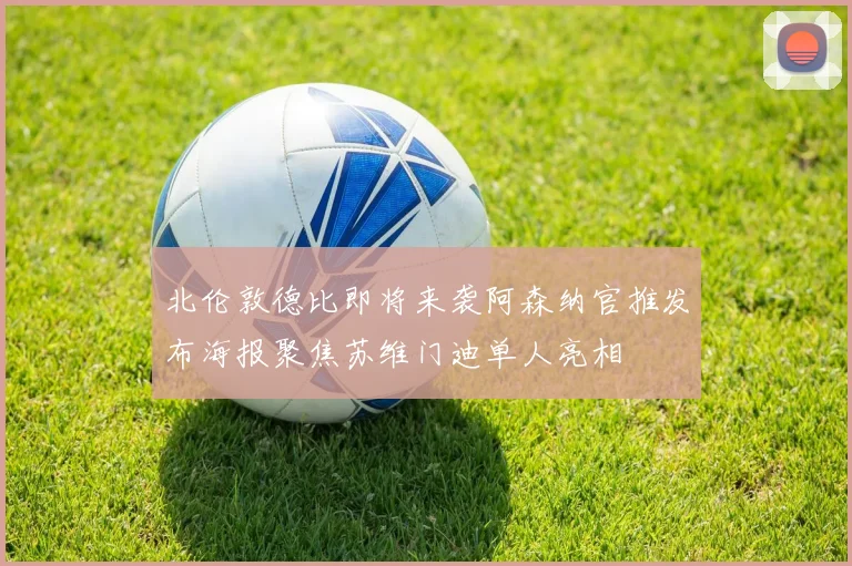 北伦敦德比即将来袭阿森纳官推发布海报聚焦苏维门迪单人亮相