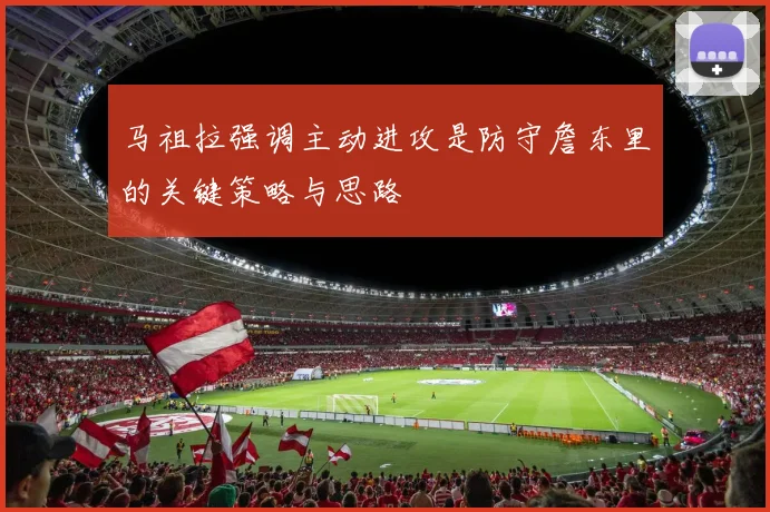 马祖拉强调主动进攻是防守詹东里的关键策略与思路