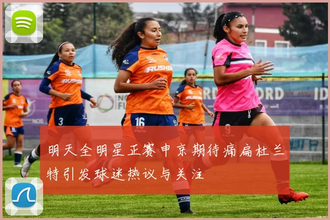 明天全明星正赛申京期待痛扁杜兰特引发球迷热议与关注