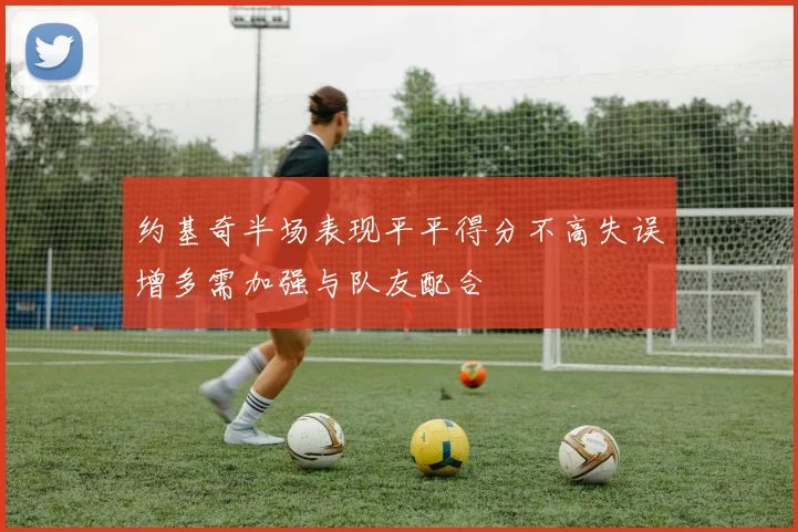 约基奇半场表现平平得分不高失误增多需加强与队友配合