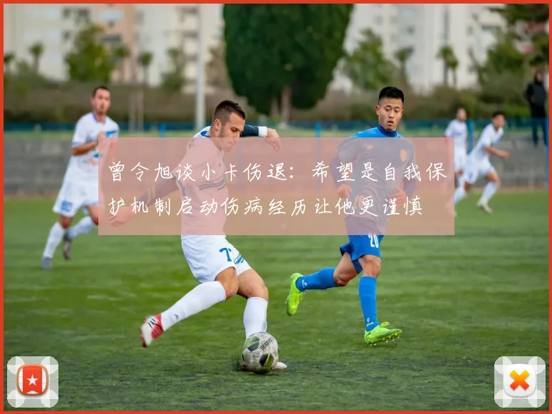 曾令旭谈小卡伤退：希望是自我保护机制启动伤病经历让他更谨慎
