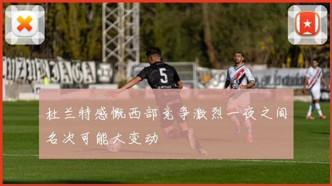 杜兰特感慨西部竞争激烈一夜之间名次可能大变动