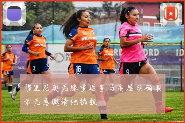 穆里尼奥无缘重返皇马高层明确表示无意邀请他执教