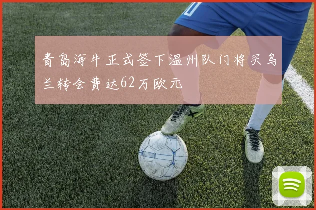 青岛海牛正式签下温州队门将买乌兰转会费达62万欧元